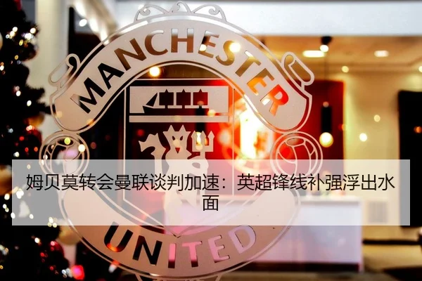 姆贝莫转会曼联谈判加速：英超锋线补强浮出水面